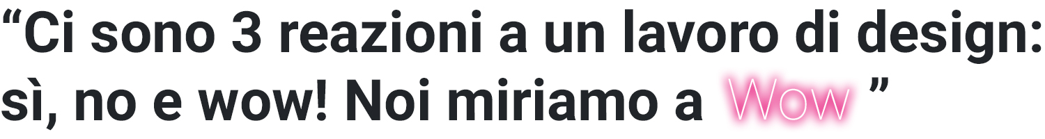 Ci sono 3 reazioni a un lavoro di design: sì, no e wow! Wow è quello a cui mirare