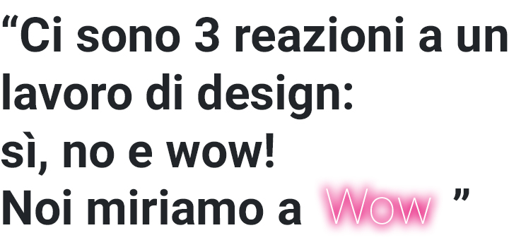 Ci sono 3 reazioni a un lavoro di design: sì, no e wow! Wow è quello a cui mirare